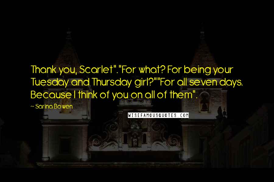 Sarina Bowen Quotes: Thank you, Scarlet"."For what? For being your Tuesday and Thursday girl?""For all seven days. Because I think of you on all of them".