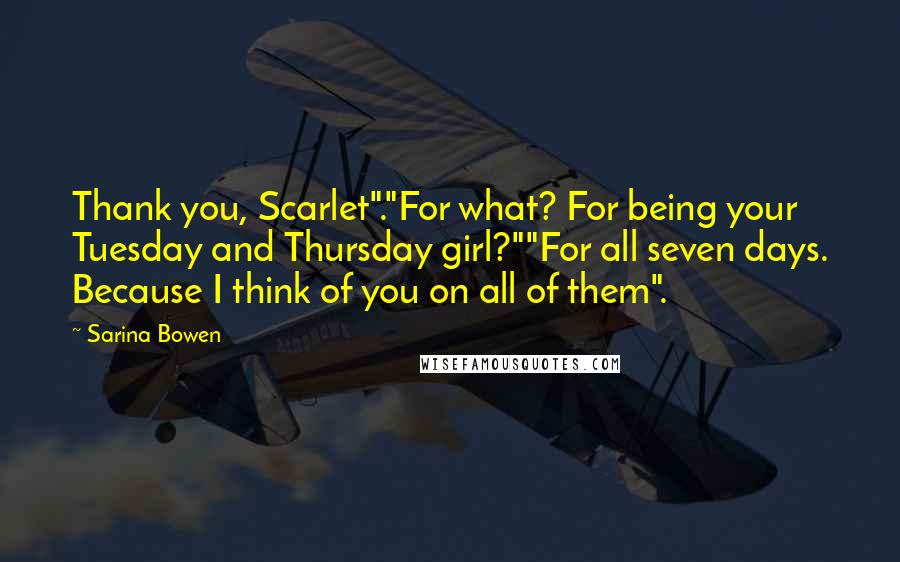 Sarina Bowen Quotes: Thank you, Scarlet"."For what? For being your Tuesday and Thursday girl?""For all seven days. Because I think of you on all of them".