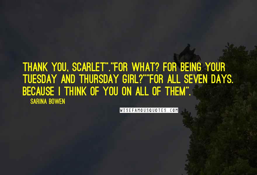 Sarina Bowen Quotes: Thank you, Scarlet"."For what? For being your Tuesday and Thursday girl?""For all seven days. Because I think of you on all of them".