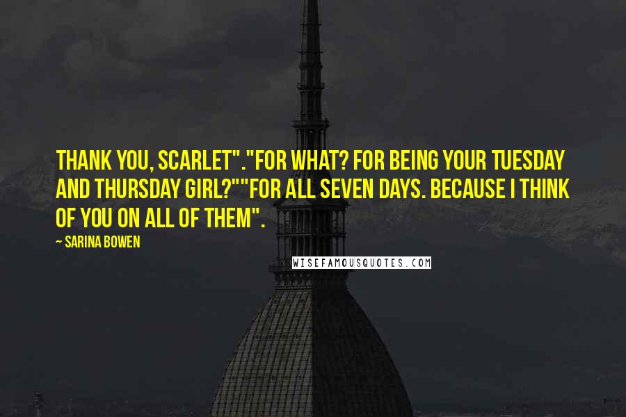 Sarina Bowen Quotes: Thank you, Scarlet"."For what? For being your Tuesday and Thursday girl?""For all seven days. Because I think of you on all of them".