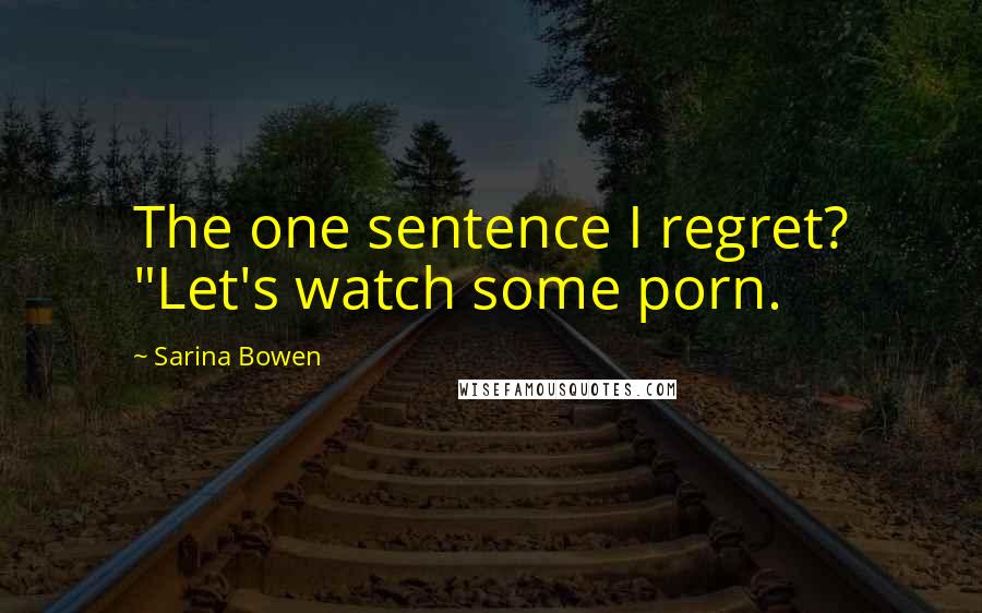 Sarina Bowen Quotes: The one sentence I regret? "Let's watch some porn.
