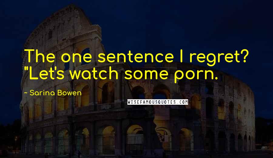 Sarina Bowen Quotes: The one sentence I regret? "Let's watch some porn.