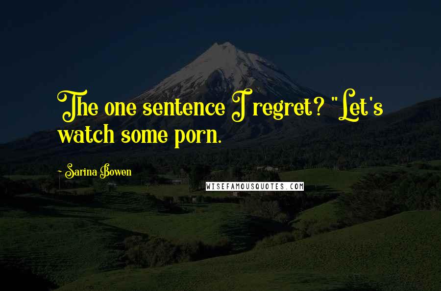 Sarina Bowen Quotes: The one sentence I regret? "Let's watch some porn.