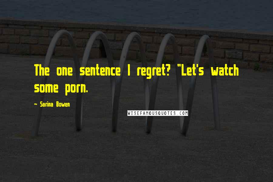 Sarina Bowen Quotes: The one sentence I regret? "Let's watch some porn.