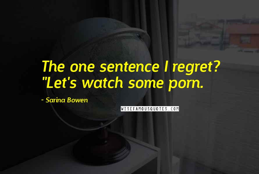 Sarina Bowen Quotes: The one sentence I regret? "Let's watch some porn.