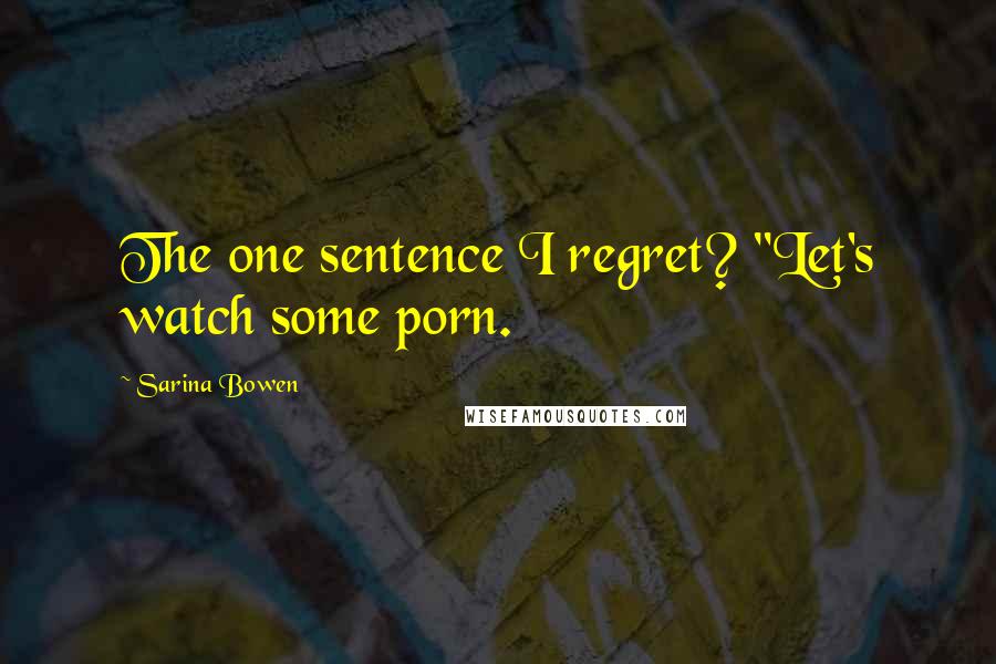 Sarina Bowen Quotes: The one sentence I regret? "Let's watch some porn.