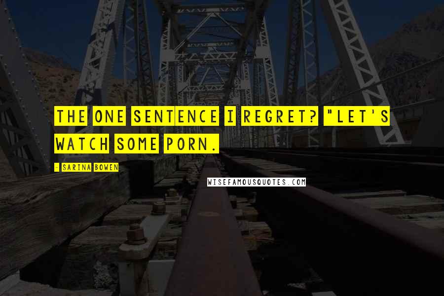 Sarina Bowen Quotes: The one sentence I regret? "Let's watch some porn.