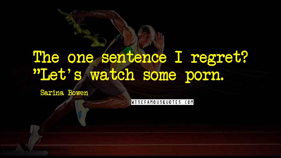 Sarina Bowen Quotes: The one sentence I regret? "Let's watch some porn.