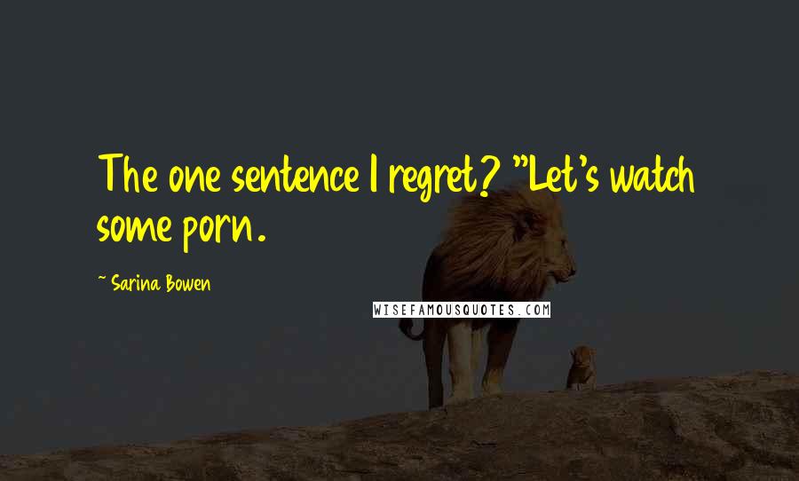 Sarina Bowen Quotes: The one sentence I regret? "Let's watch some porn.