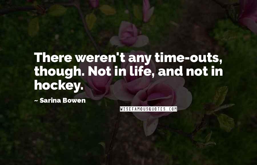 Sarina Bowen Quotes: There weren't any time-outs, though. Not in life, and not in hockey.