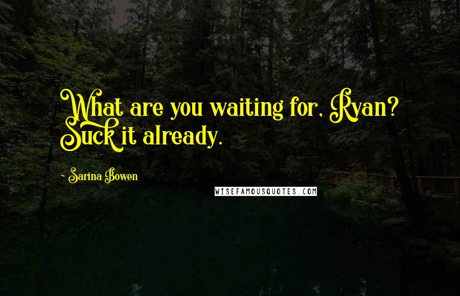 Sarina Bowen Quotes: What are you waiting for, Ryan? Suck it already.