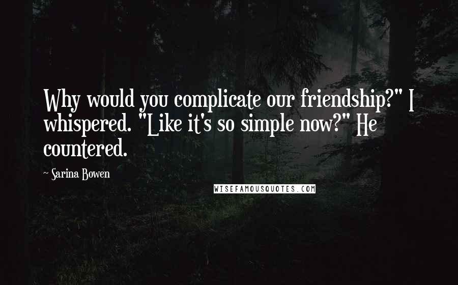 Sarina Bowen Quotes: Why would you complicate our friendship?" I whispered. "Like it's so simple now?" He countered.