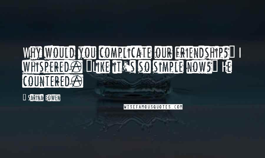 Sarina Bowen Quotes: Why would you complicate our friendship?" I whispered. "Like it's so simple now?" He countered.