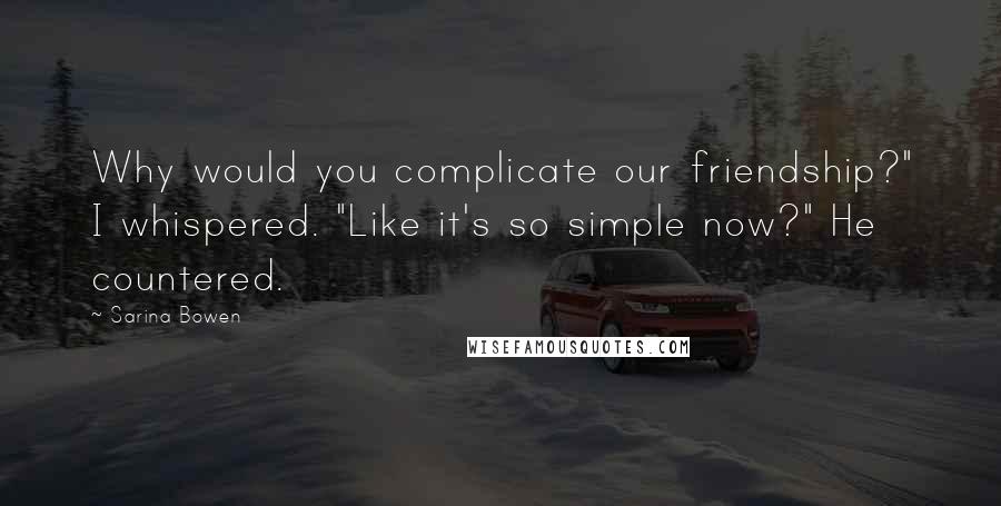 Sarina Bowen Quotes: Why would you complicate our friendship?" I whispered. "Like it's so simple now?" He countered.