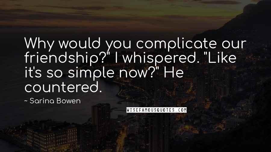 Sarina Bowen Quotes: Why would you complicate our friendship?" I whispered. "Like it's so simple now?" He countered.