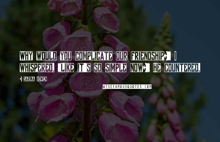 Sarina Bowen Quotes: Why would you complicate our friendship?" I whispered. "Like it's so simple now?" He countered.