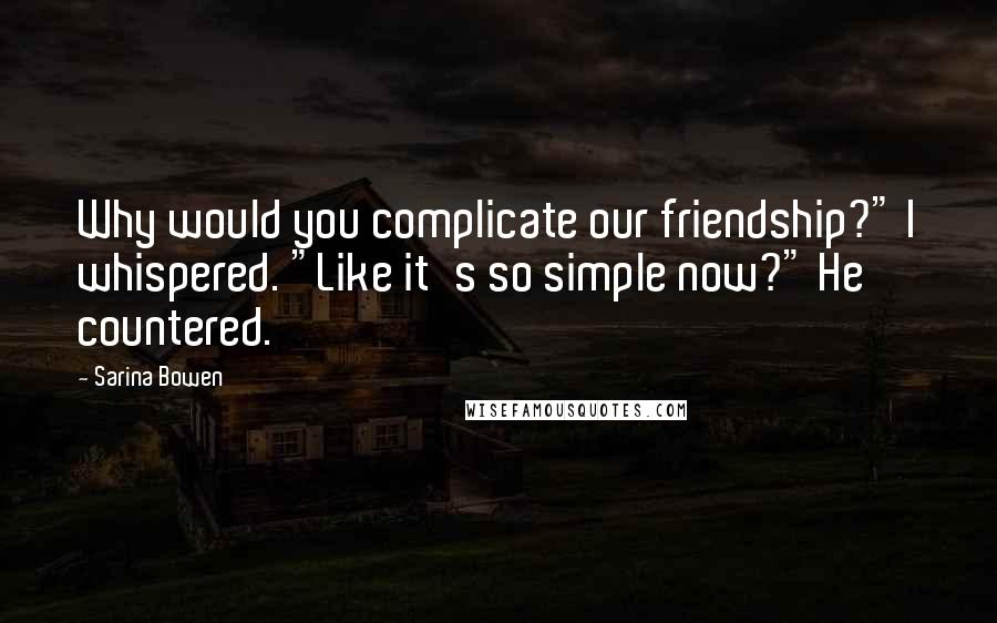 Sarina Bowen Quotes: Why would you complicate our friendship?" I whispered. "Like it's so simple now?" He countered.