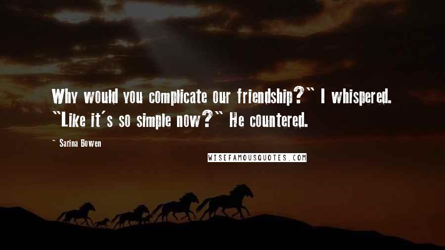 Sarina Bowen Quotes: Why would you complicate our friendship?" I whispered. "Like it's so simple now?" He countered.