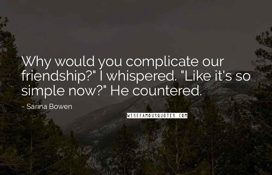 Sarina Bowen Quotes: Why would you complicate our friendship?" I whispered. "Like it's so simple now?" He countered.