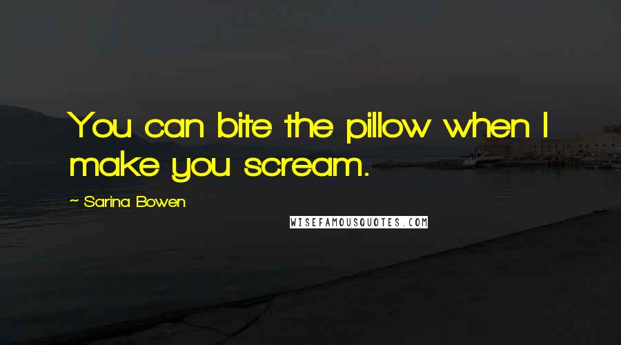 Sarina Bowen Quotes: You can bite the pillow when I make you scream.