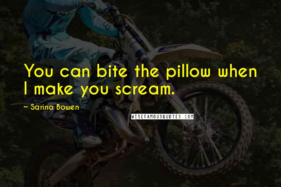 Sarina Bowen Quotes: You can bite the pillow when I make you scream.