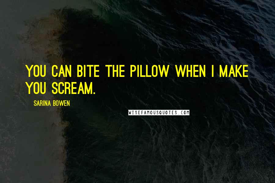 Sarina Bowen Quotes: You can bite the pillow when I make you scream.