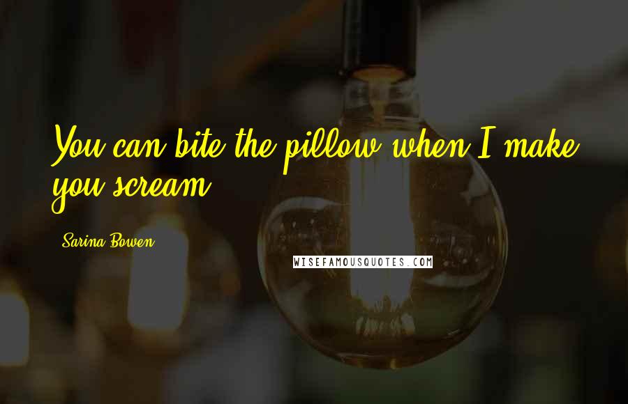 Sarina Bowen Quotes: You can bite the pillow when I make you scream.