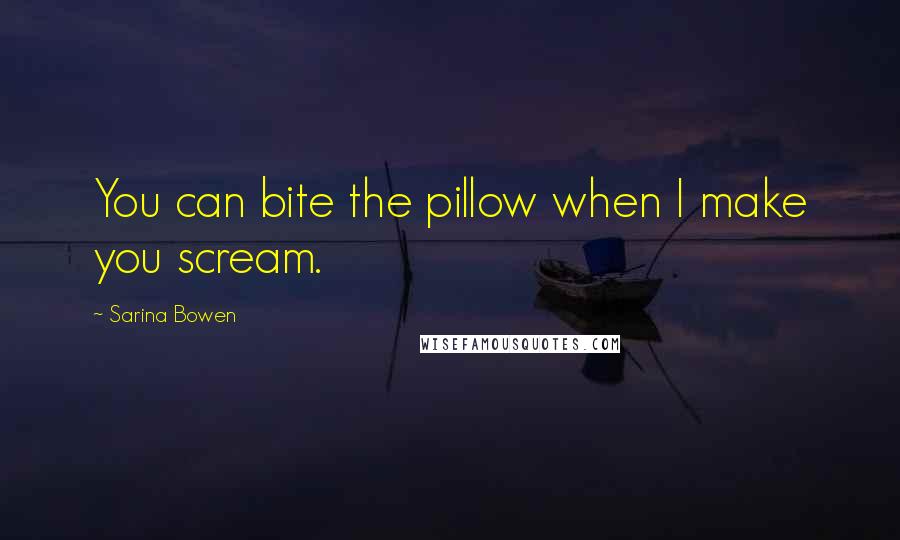 Sarina Bowen Quotes: You can bite the pillow when I make you scream.