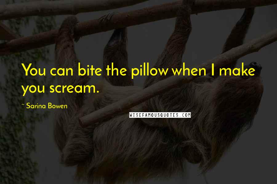 Sarina Bowen Quotes: You can bite the pillow when I make you scream.