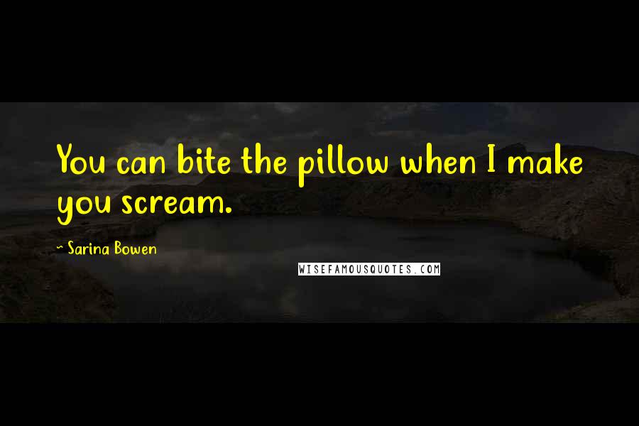 Sarina Bowen Quotes: You can bite the pillow when I make you scream.