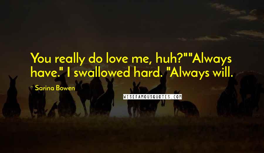 Sarina Bowen Quotes: You really do love me, huh?""Always have." I swallowed hard. "Always will.