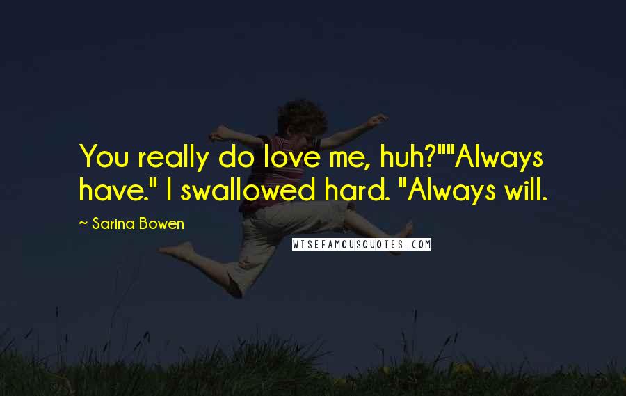 Sarina Bowen Quotes: You really do love me, huh?""Always have." I swallowed hard. "Always will.