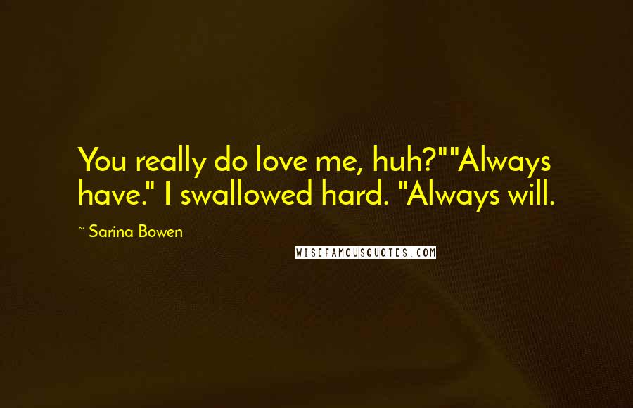 Sarina Bowen Quotes: You really do love me, huh?""Always have." I swallowed hard. "Always will.