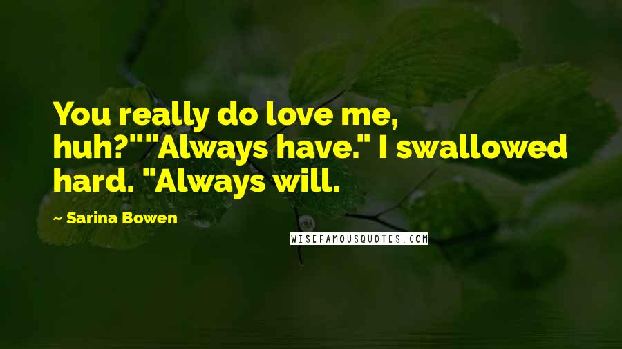 Sarina Bowen Quotes: You really do love me, huh?""Always have." I swallowed hard. "Always will.