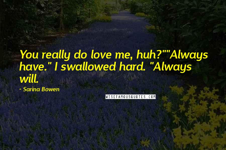 Sarina Bowen Quotes: You really do love me, huh?""Always have." I swallowed hard. "Always will.