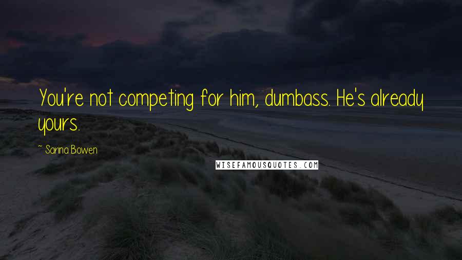 Sarina Bowen Quotes: You're not competing for him, dumbass. He's already yours.