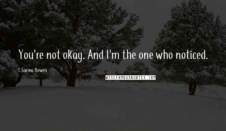 Sarina Bowen Quotes: You're not okay. And I'm the one who noticed.