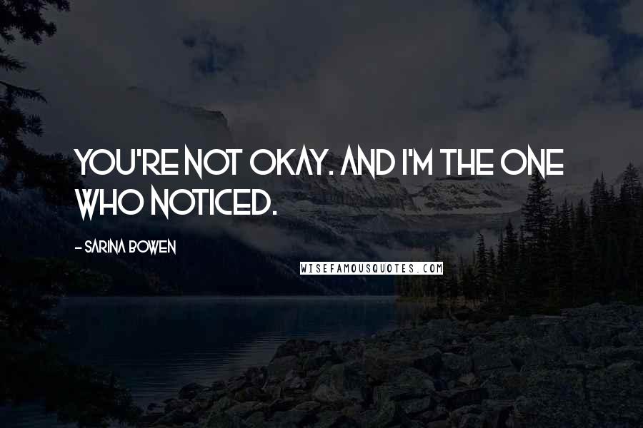 Sarina Bowen Quotes: You're not okay. And I'm the one who noticed.