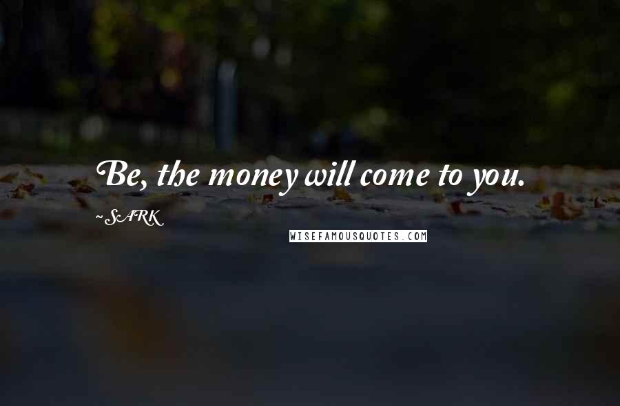 SARK Quotes: Be, the money will come to you.