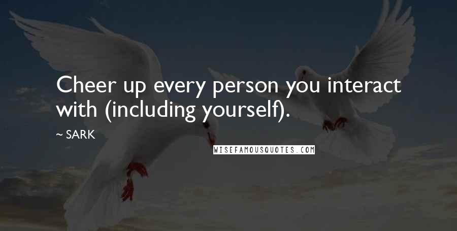 SARK Quotes: Cheer up every person you interact with (including yourself).