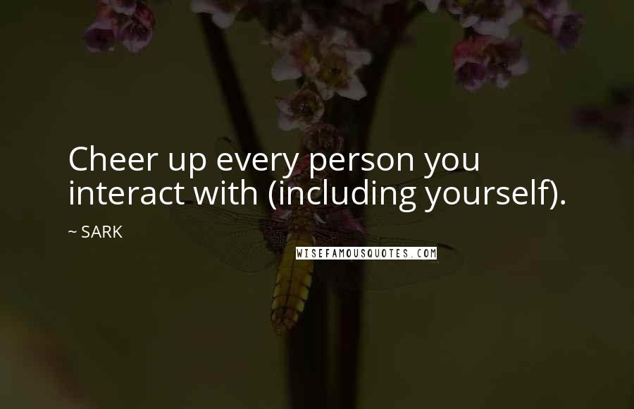 SARK Quotes: Cheer up every person you interact with (including yourself).