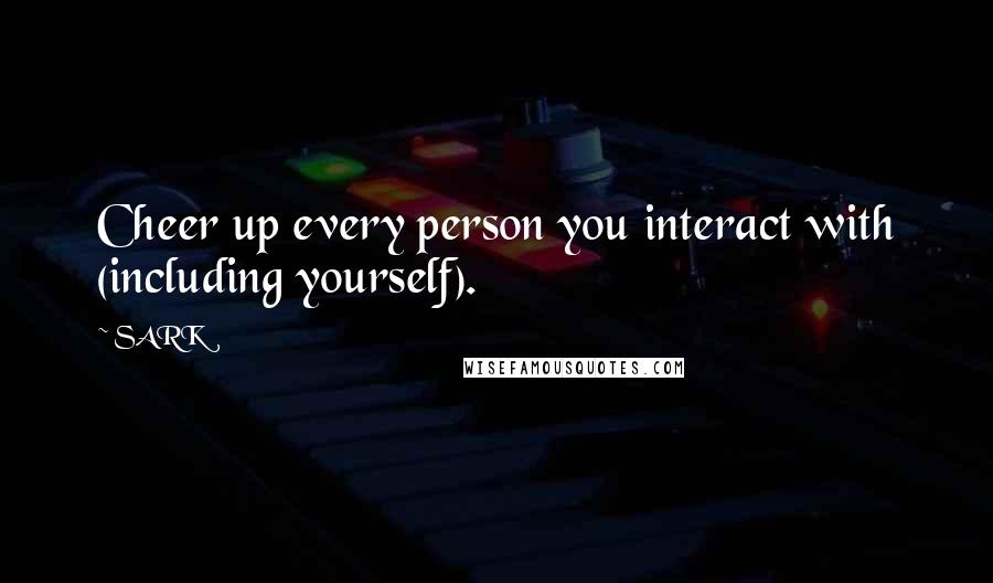 SARK Quotes: Cheer up every person you interact with (including yourself).