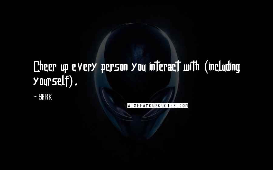SARK Quotes: Cheer up every person you interact with (including yourself).