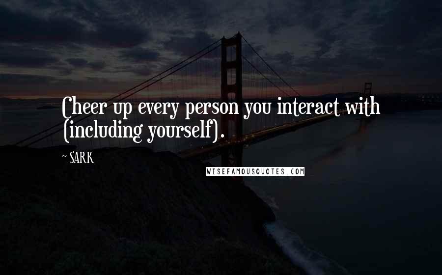 SARK Quotes: Cheer up every person you interact with (including yourself).