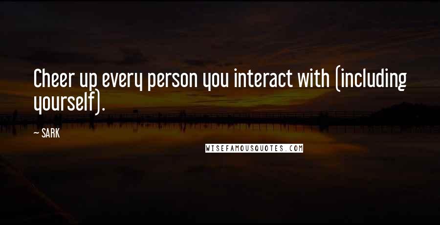 SARK Quotes: Cheer up every person you interact with (including yourself).