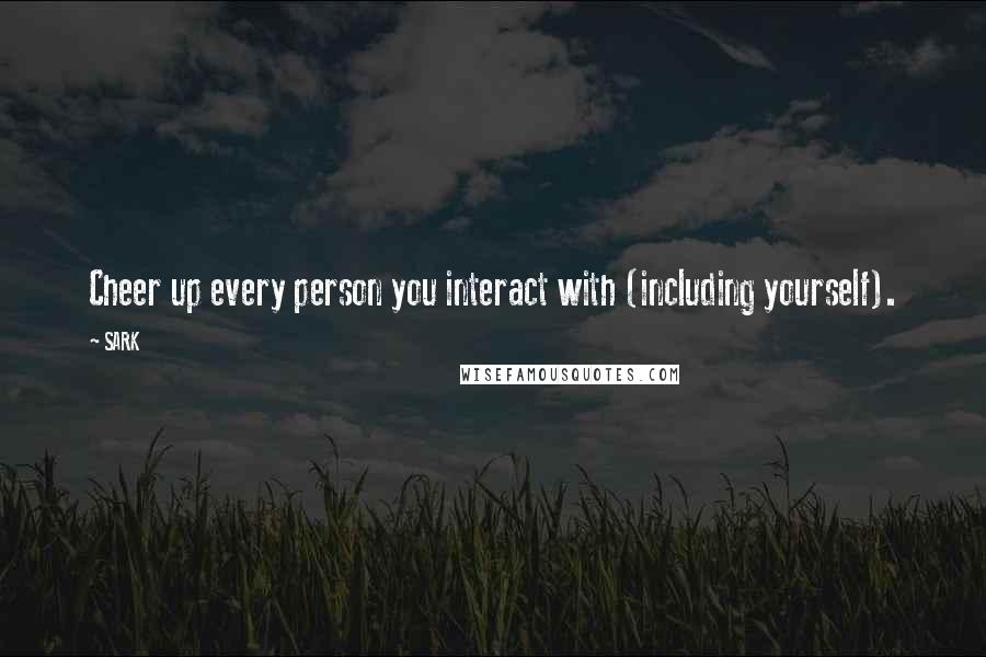 SARK Quotes: Cheer up every person you interact with (including yourself).
