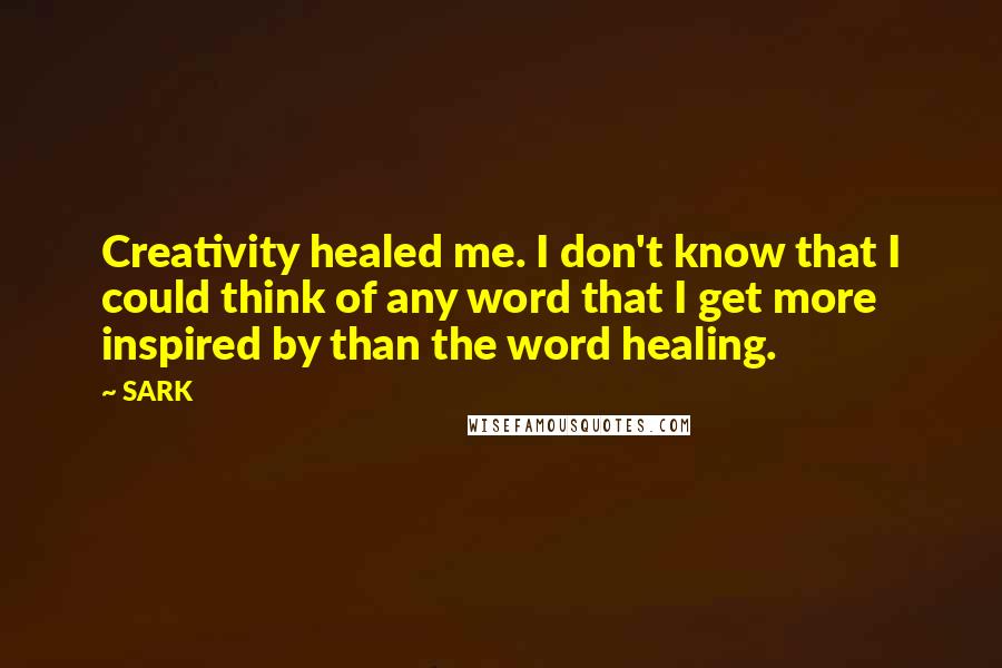 SARK Quotes: Creativity healed me. I don't know that I could think of any word that I get more inspired by than the word healing.