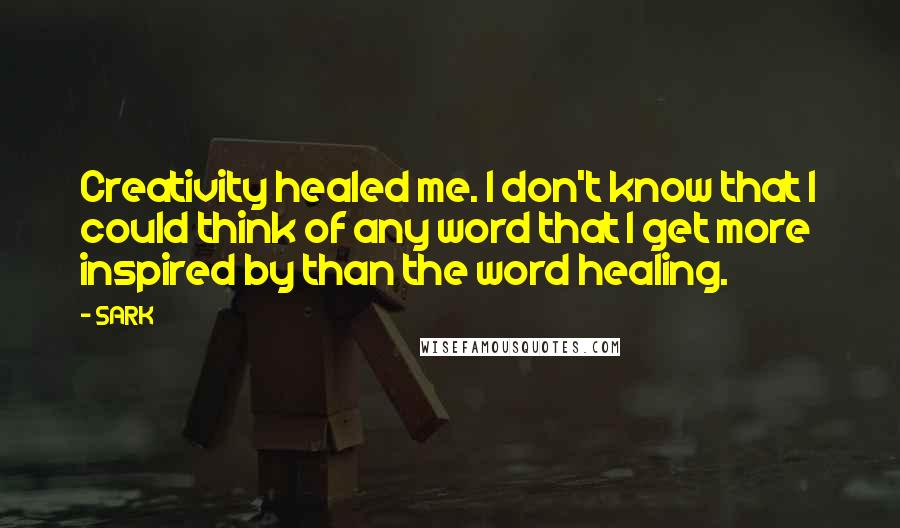 SARK Quotes: Creativity healed me. I don't know that I could think of any word that I get more inspired by than the word healing.