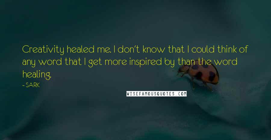SARK Quotes: Creativity healed me. I don't know that I could think of any word that I get more inspired by than the word healing.