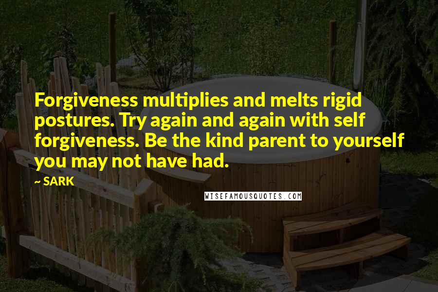 SARK Quotes: Forgiveness multiplies and melts rigid postures. Try again and again with self forgiveness. Be the kind parent to yourself you may not have had.